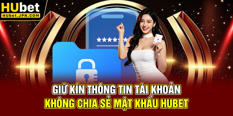 Giữ kín thông tin tài khoản, không chia sẻ mật khẩu Hubet